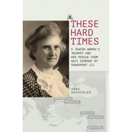 These Hard Times: A Jewish Woman's Rescue from Nazi Germany by Transport 222