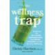 The Wellness Trap: Break Free from Diet Culture, Disinformation, and Dubious Diagnoses  and Find Your True Well-Being