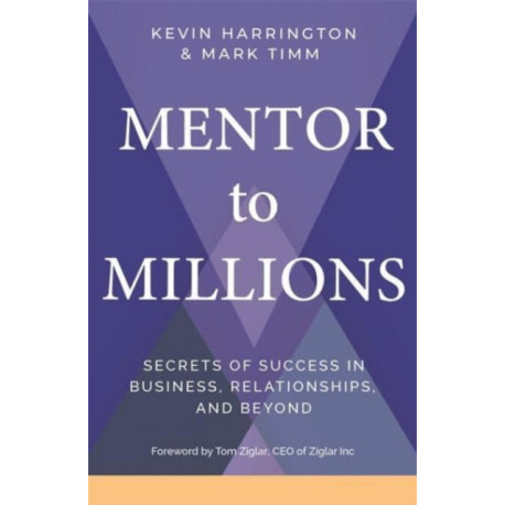 Mentor to Millions: Secrets of Success in Business, Relationships and Beyond