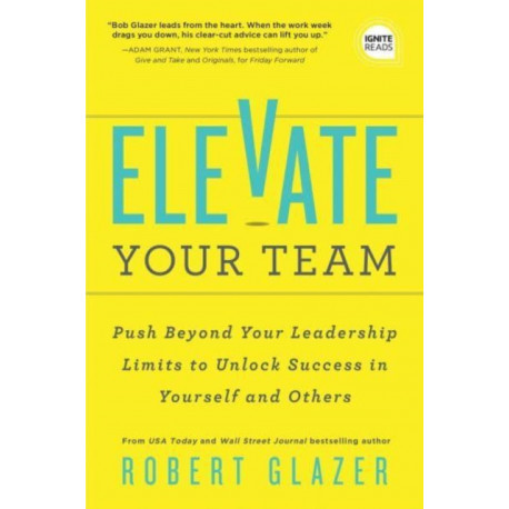 Elevate Your Team: Push Beyond Your Leadership Limits to Unlock Success in Yourself and Others