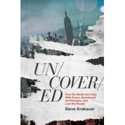 Uncovered: How the Media Got Cozy with Power, Abandoned Its Principles, and Lost the People
