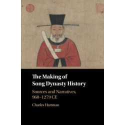 The Making of Song Dynasty History: Sources and Narratives, 960–1279 CE