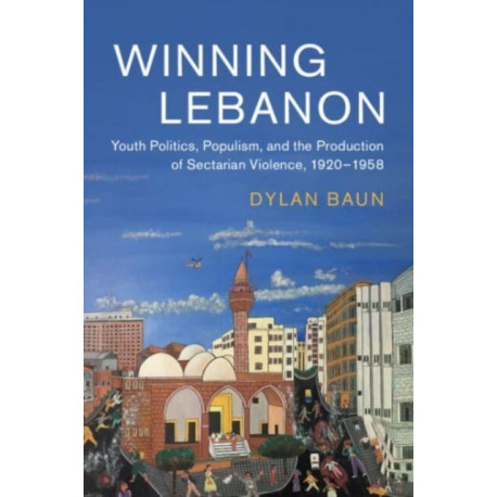 Winning Lebanon: Youth Politics, Populism, and the Production of Sectarian Violence, 1920–1958