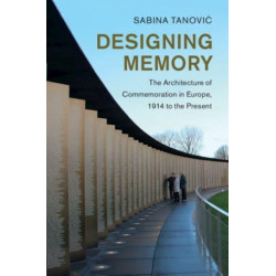 Designing Memory: The Architecture of Commemoration in Europe, 1914 to the Present
