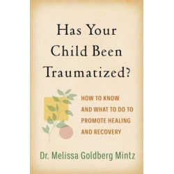 Has Your Child Been Traumatized?: How to Know and What to Do to Promote Healing and Recovery