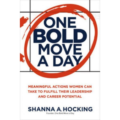 One Bold Move a Day: Meaningful Actions Women Can Take to Fulfill Their Leadership and Career Potential