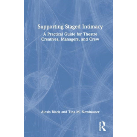 Supporting Staged Intimacy: A Practical Guide for Theatre Creatives, Managers, and Crew