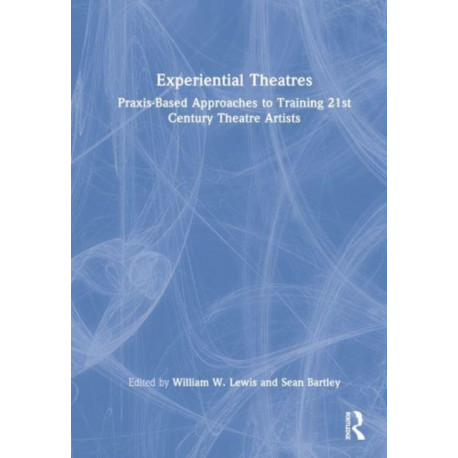 Experiential Theatres: Praxis-Based Approaches to Training 21st Century Theatre Artists