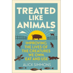 Treated Like Animals: Improving the Lives of the Creatures We Own, Eat and Use