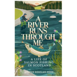 A River Runs Through Me: A Life of Salmon Fishing in Scotland