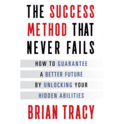 The Success Method That Never Fails: How to Guarantee a Better Future by Unlocking Your Hidden Abilities