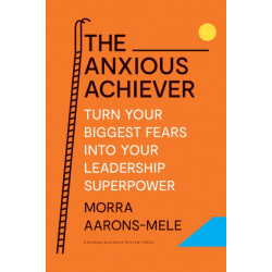 The Anxious Achiever: Turn Your Biggest Fears into Your Leadership Superpower