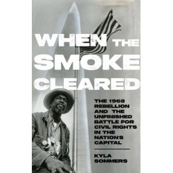 When the Smoke Cleared: The 1968 Rebellion and the Unfinished Battle for Civil Rights in the Nation's Capital