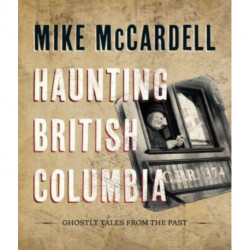Haunting British Columbia: Ghostly Tales from the Past