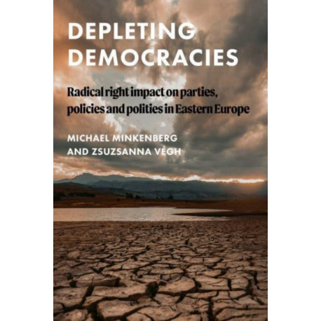 Depleting Democracies: Radical Right Impact on Parties, Policies, and Polities in Eastern Europe