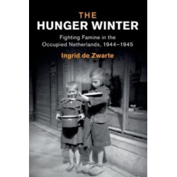 The Hunger Winter: Fighting Famine in the Occupied Netherlands, 1944–1945