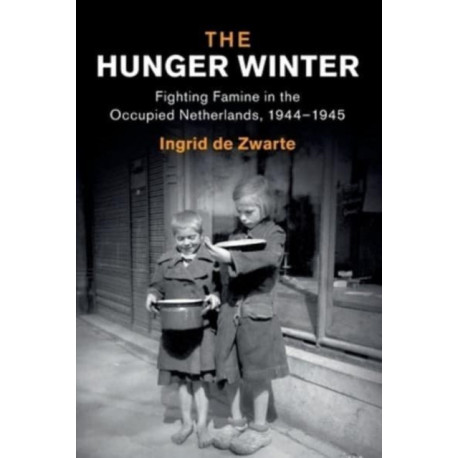 The Hunger Winter: Fighting Famine in the Occupied Netherlands, 1944–1945
