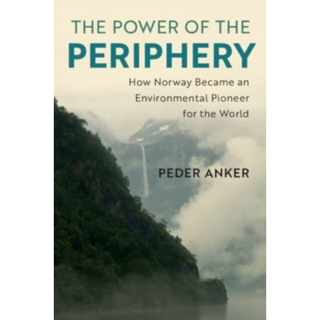 The Power of the Periphery: How Norway Became an Environmental Pioneer for the World