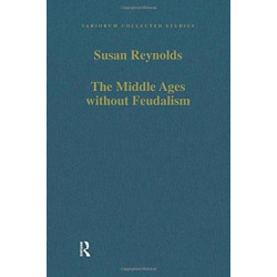 The Middle Ages without Feudalism: Essays in Criticism and Comparison on the Medieval West