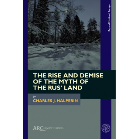 The Rise and Demise of the Myth of the Rus’ Land