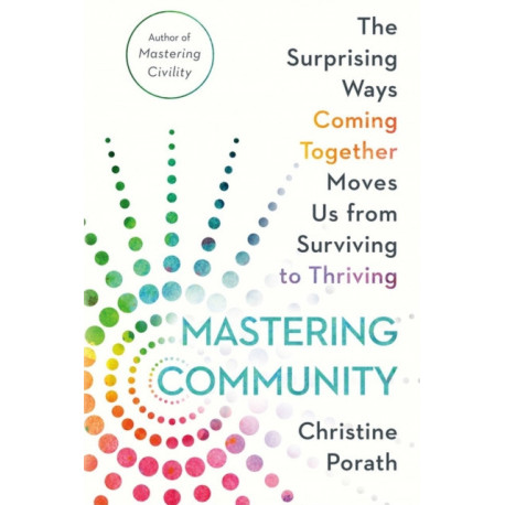 Mastering Community: The Surprising Ways Coming Together Moves Us from Surviving to Thriving