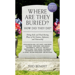 Where Are They Buried? (2023 Revised and Updated): How Did They Die? Fitting Ends and Final Resting Places of the Famous, Infamous, and Noteworthy