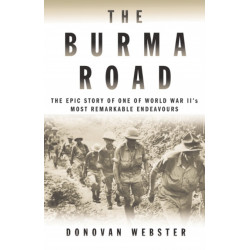 The Burma Road: The Epic Story of One of World War II's Most Remarkable Endeavours