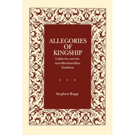 Allegories of Kingship: Calderon and the Anti-Machiavellian Tradition