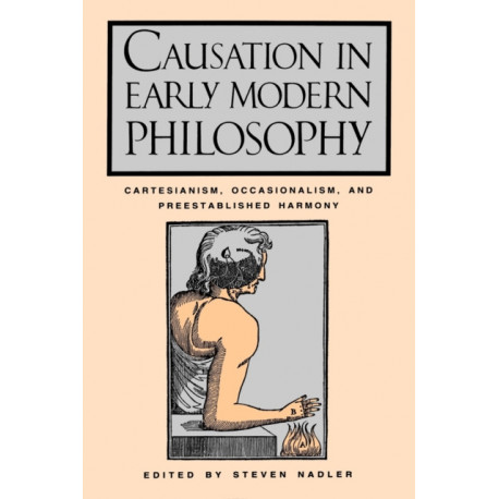 Causation in Early Modern Philosophy: Cartesianism, Occasionalism, and Preestablished Harmony
