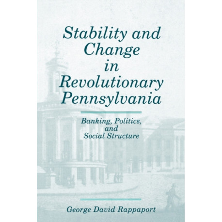 Stability and Change in Revolutionary Pennsylvania: Banking, Politics, and Social Structure