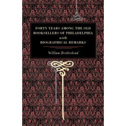 Forty Years Among the Old Booksellers of Philadelphia: With Biographical Remarks