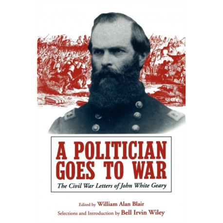 A Politician Goes to War: The Civil War Letters of John White Geary