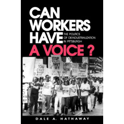 Can Workers Have A Voice?: The Politics of Deindustrialization in Pittsburgh