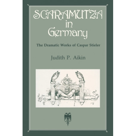 Scaramutza in Germany: The Dramatic Works of Caspar Stieler