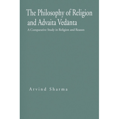 The Philosophy of Religion and Advaita Vedanta: A Comparative Study in Religion and Reason