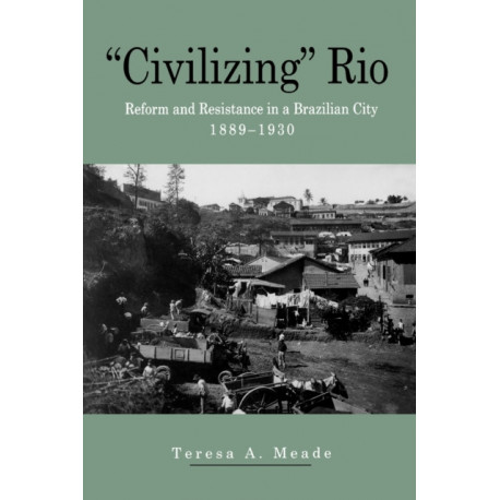 “Civilizing” Rio: Reform and Resistance in a Brazilian City, 1889–1930