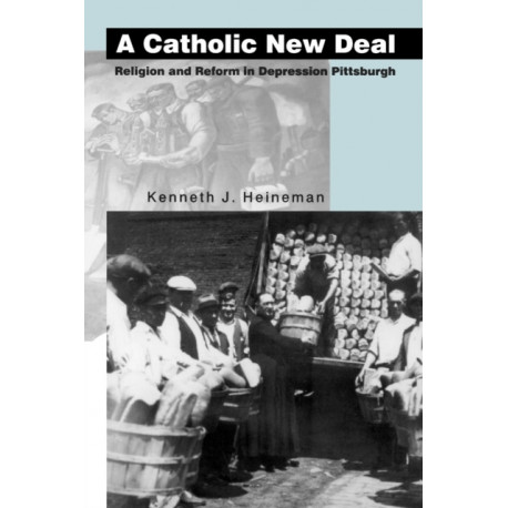 A Catholic New Deal: Religion and Reform in Depression Pittsburgh
