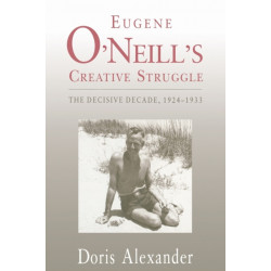 Eugene O'Neill's Creative Struggle: The Decisive Decade, 1924–1933