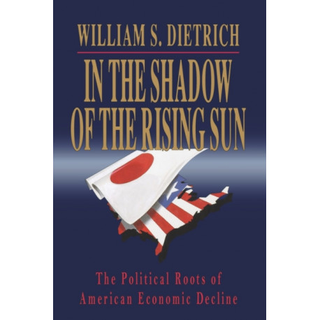 In the Shadow of the Rising Sun: The Political Roots of American Economic Decline