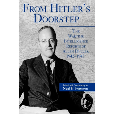 From Hitler's Doorstep: The Wartime Intelligence Reports of Allen Dulles, 1942–1945