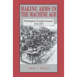 Making Arms in the Machine Age: Philadelphia's Frankford Arsenal, 1816–1870