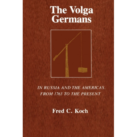 The Volga Germans: In Russia and the Americas, from 1763 to the Present