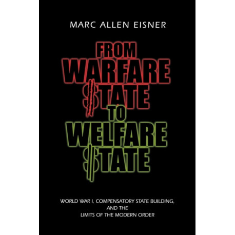 From Warfare State to Welfare State: World War I, Compensatory State-Building, and the Limits of the Modern Order