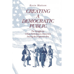 Creating a Democratic Public: The Struggle for Urban Participatory Democracy During the Progressive Era