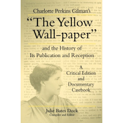Charlotte Perkins Gilman's “The Yellow Wall-paper” and the History of Its Publication and Reception: A Critical Edition and Documentary Casebook