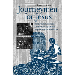 Journeymen for Jesus: Evangelical Artisans Confront Capitalism in Jacksonian Baltimore