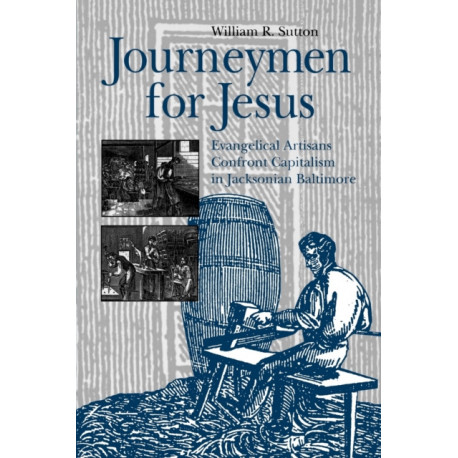 Journeymen for Jesus: Evangelical Artisans Confront Capitalism in Jacksonian Baltimore