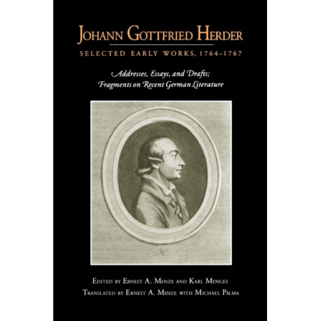 Johann Gottfried Herder: Selected Early Works, 1764–1767: Addresses, Essays, and Drafts- Fragments on Recent German Literature