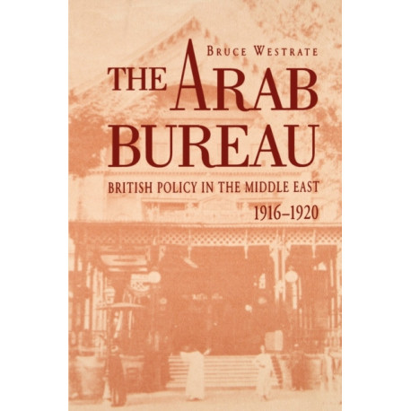 The Arab Bureau: British Policy in the Middle East, 1916–1920