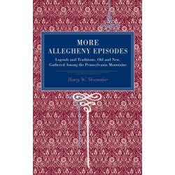 More Allegheny Episodes: Legends and Traditions, Old and New, Gathered Among the Pennsylvania Mountains